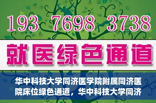 华中科技大学同济医学院附属同济医院床位绿色通道，华中科技大学同济医院床位绿色通道解析