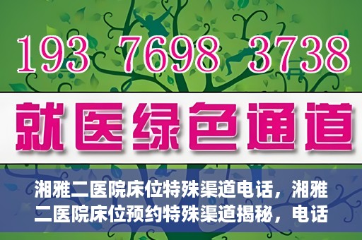 湘雅二医院床位特殊渠道电话，湘雅二医院床位预约特殊渠道揭秘，电话通道直达床位预约服务
