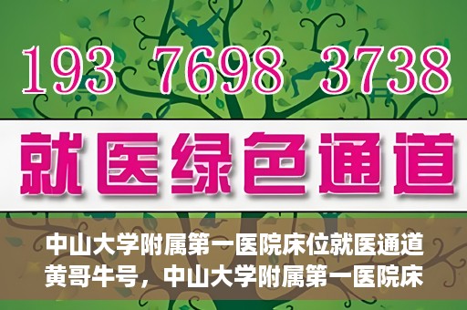 中山大学附属第一医院床位就医通道黄哥牛号，中山大学附属第一医院床位就医绿色通道，黄哥牛号助您快速就医