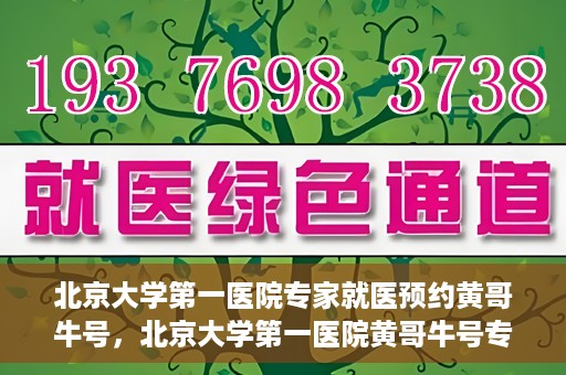 北京大学第一医院专家就医预约黄哥牛号，北京大学第一医院黄哥牛号专家预约攻略