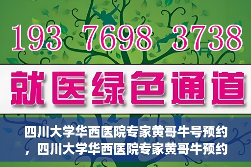 四川大学华西医院专家黄哥牛号预约，四川大学华西医院专家黄哥牛预约挂号攻略