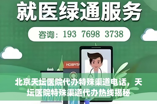 北京天坛医院代办特殊渠道电话，天坛医院特殊渠道代办热线揭秘