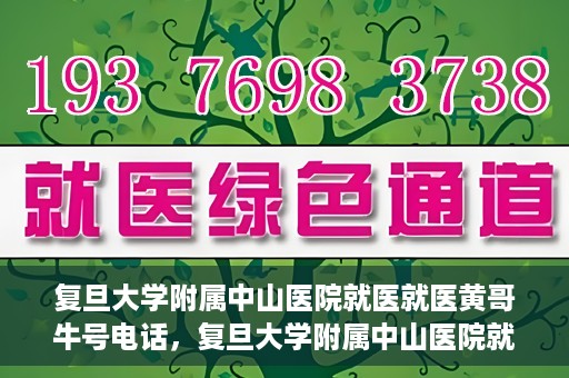 复旦大学附属中山医院就医就医黄哥牛号电话，复旦大学附属中山医院就医咨询黄哥牛热线电话揭秘