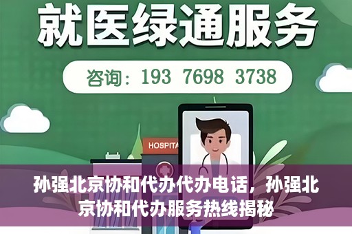 孙强北京协和代办代办电话，孙强北京协和代办服务热线揭秘
