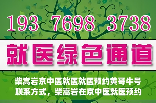 柴嵩岩京中医就医就医预约黄哥牛号联系方式，柴嵩岩在京中医就医预约攻略，黄哥牛号联系方式揭秘