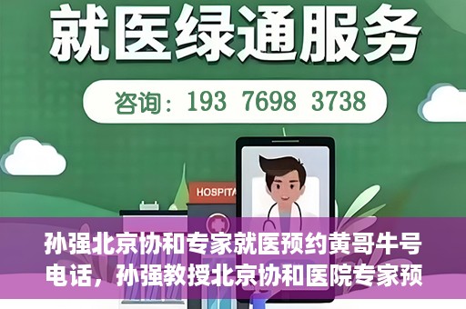 孙强北京协和专家就医预约黄哥牛号电话，孙强教授北京协和医院专家预约挂号指南，就医预约黄哥牛号联系电话揭秘