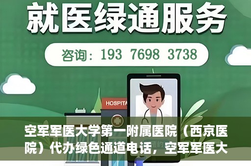 空军军医大学第一附属医院（西京医院）代办绿色通道电话，空军军医大学第一附属医院（西京医院）绿色通道电话代办服务详解