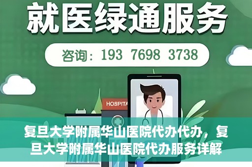 复旦大学附属华山医院代办代办，复旦大学附属华山医院代办服务详解