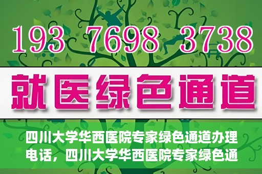 四川大学华西医院专家绿色通道办理电话，四川大学华西医院专家绿色通道服务热线电话揭秘