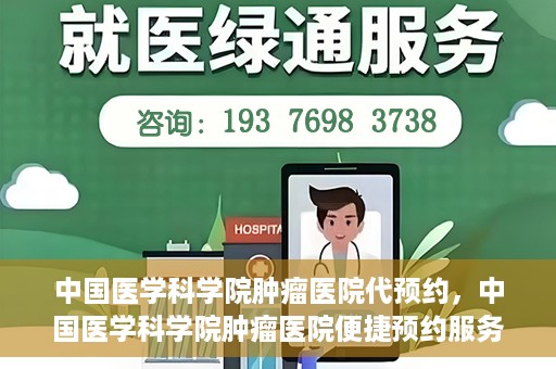 中国医学科学院肿瘤医院代预约，中国医学科学院肿瘤医院便捷预约服务启动