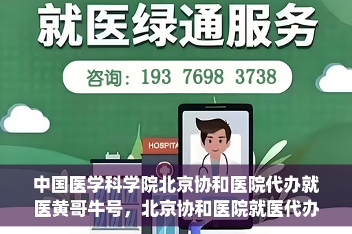 中国医学科学院北京协和医院代办就医黄哥牛号，北京协和医院就医代办专家黄哥牛号解析