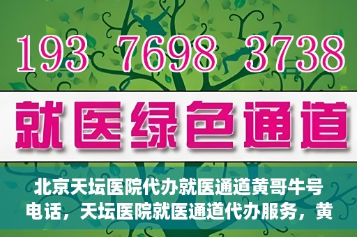 北京天坛医院代办就医通道黄哥牛号电话，天坛医院就医通道代办服务，黄哥牛号联系电话及办理指南