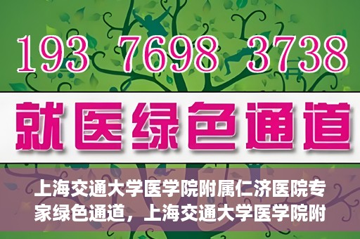 上海交通大学医学院附属仁济医院专家绿色通道，上海交通大学医学院附属仁济医院专家绿色通道，专业医疗服务的快速通道