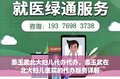 姜玉武北大妇儿代办代办，姜玉武在北大妇儿医院的代办服务详解