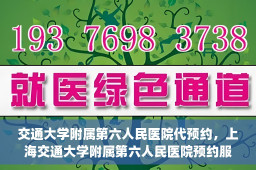 交通大学附属第六人民医院代预约，上海交通大学附属第六人民医院预约服务详解