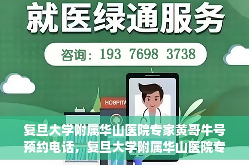 复旦大学附属华山医院专家黄哥牛号预约电话，复旦大学附属华山医院专家黄哥牛号预约专线解读