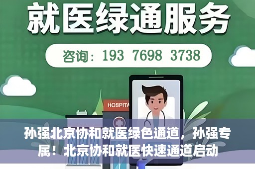 孙强北京协和就医绿色通道，孙强专属！北京协和就医快速通道启动
