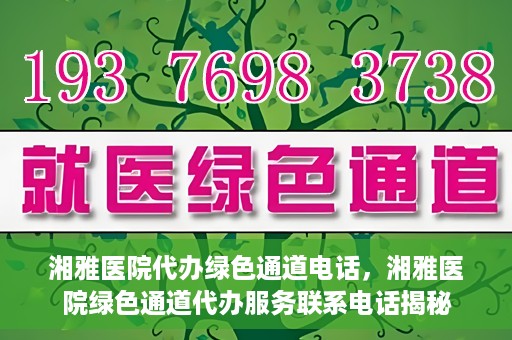 湘雅医院代办绿色通道电话，湘雅医院绿色通道代办服务联系电话揭秘
