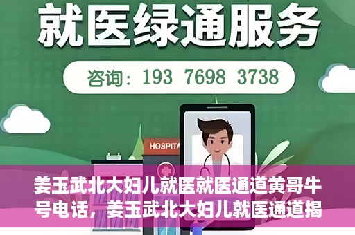 姜玉武北大妇儿就医就医通道黄哥牛号电话，姜玉武北大妇儿就医通道揭秘，黄哥牛号电话与就医新体验
