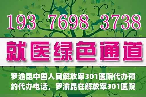 罗渝昆中国人民解放军301医院代办预约代办电话，罗渝昆在解放军301医院的预约代办服务热线揭秘