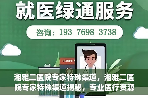 湘雅二医院专家特殊渠道，湘雅二医院专家特殊渠道揭秘，专业医疗资源的独特通道探索