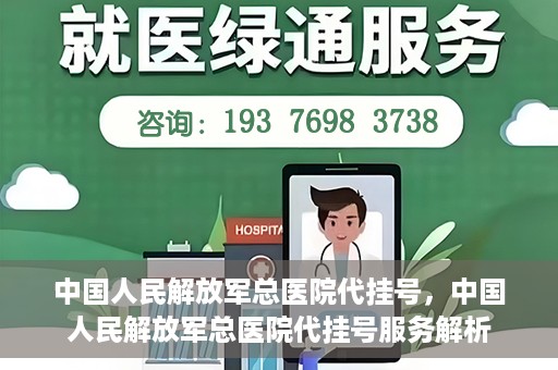 中国人民解放军总医院代挂号，中国人民解放军总医院代挂号服务解析