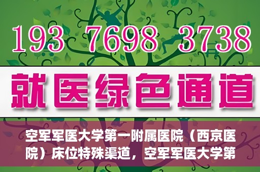 空军军医大学第一附属医院（西京医院）床位特殊渠道，空军军医大学第一附属医院（西京医院）床位特殊预约渠道揭秘