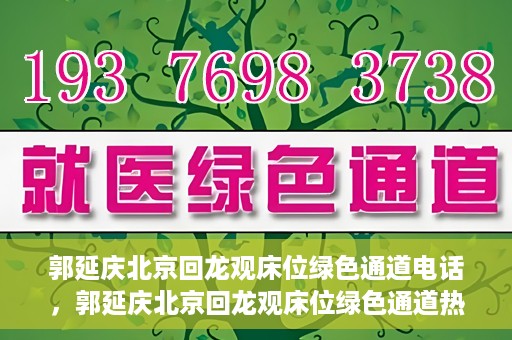 郭延庆北京回龙观床位绿色通道电话，郭延庆北京回龙观床位绿色通道热线电话揭秘