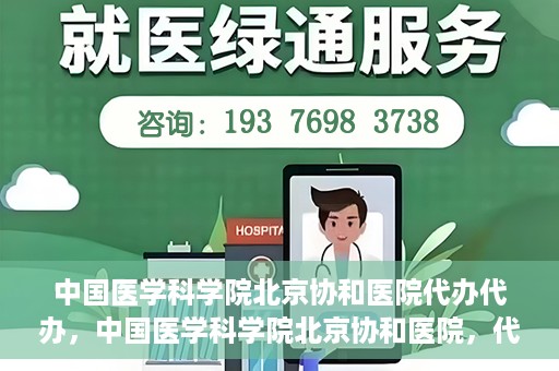 中国医学科学院北京协和医院代办代办，中国医学科学院北京协和医院，代办服务详解