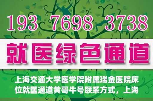 上海交通大学医学院附属瑞金医院床位就医通道黄哥牛号联系方式，上海交通大学瑞金医院床位就医通道，黄哥牛号联系方式及就医指南