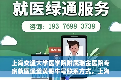 上海交通大学医学院附属瑞金医院专家就医通道黄哥牛号联系方式，上海交通大学医学院附属瑞金医院专家就医通道，黄哥牛号联系方式全解析