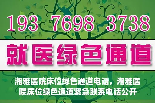 湘雅医院床位绿色通道电话，湘雅医院床位绿色通道紧急联系电话公开