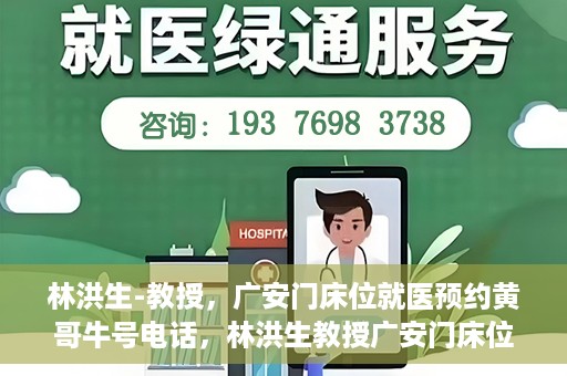 林洪生-教授，广安门床位就医预约黄哥牛号电话，林洪生教授广安门床位预约热线，揭秘黄哥牛号电话就医攻略