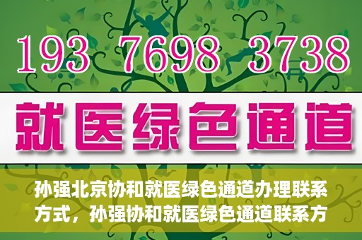 孙强北京协和就医绿色通道办理联系方式，孙强协和就医绿色通道联系方式全解析