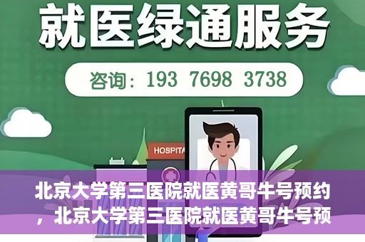 北京大学第三医院就医黄哥牛号预约，北京大学第三医院就医黄哥牛号预约攻略解析