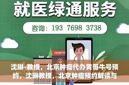 沈琳-教授，北京肿瘤代办黄哥牛号预约，沈琳教授，北京肿瘤预约解读与黄哥牛号背后的故事