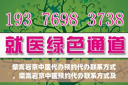 柴嵩岩京中医代办预约代办联系方式，柴嵩岩京中医预约代办联系方式及咨询服务指南