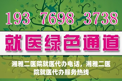 湘雅二医院就医代办电话，湘雅二医院就医代办服务热线