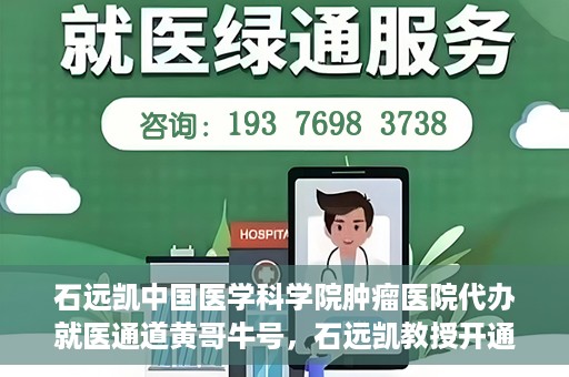 石远凯中国医学科学院肿瘤医院代办就医通道黄哥牛号，石远凯教授开通黄哥牛号，助力中国医学科学院肿瘤医院就医通道畅通无阻