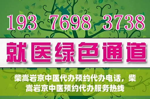 柴嵩岩京中医代办预约代办电话，柴嵩岩京中医预约代办服务热线