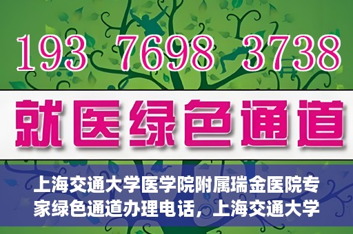 上海交通大学医学院附属瑞金医院专家绿色通道办理电话，上海交通大学医学院附属瑞金医院专家绿色通道服务热线电话解析