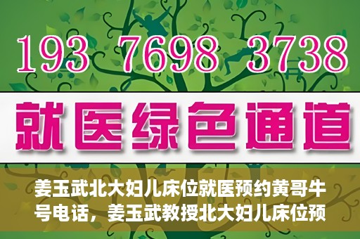 姜玉武北大妇儿床位就医预约黄哥牛号电话，姜玉武教授北大妇儿床位预约攻略，就医预约与牛号电话揭秘