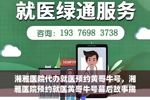 湘雅医院代办就医预约黄哥牛号，湘雅医院预约就医黄哥牛号幕后故事揭秘