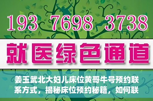 姜玉武北大妇儿床位黄哥牛号预约联系方式，揭秘床位预约秘籍，如何联系姜玉武北大妇儿床位预约专家黄哥牛号？