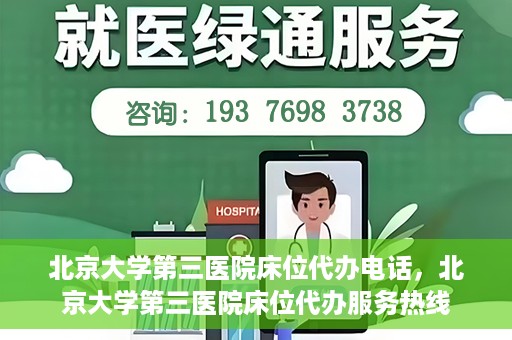 北京大学第三医院床位代办电话，北京大学第三医院床位代办服务热线