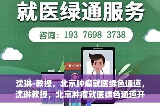 沈琳-教授，北京肿瘤就医绿色通道，沈琳教授，北京肿瘤就医绿色通道开启之门