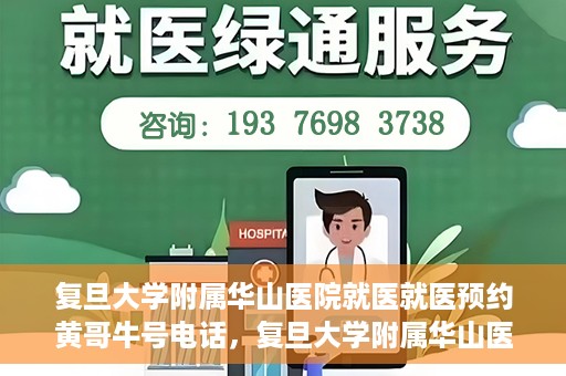 复旦大学附属华山医院就医就医预约黄哥牛号电话，复旦大学附属华山医院就医预约指南，黄哥牛号电话一键预约就医服务