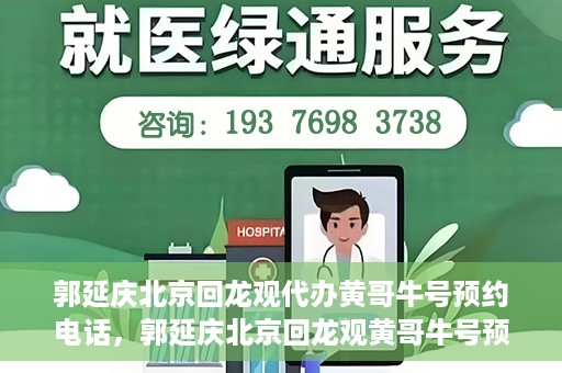 郭延庆北京回龙观代办黄哥牛号预约电话，郭延庆北京回龙观黄哥牛号预约电话代办服务