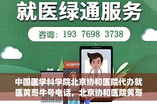 中国医学科学院北京协和医院代办就医黄哥牛号电话，北京协和医院黄哥就医代办服务，专业协助预约挂号，快速就医通道揭秘