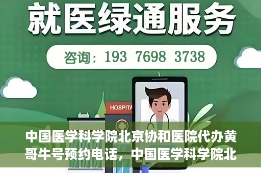 中国医学科学院北京协和医院代办黄哥牛号预约电话，中国医学科学院北京协和医院黄哥预约挂号代办电话及流程解析